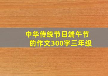 中华传统节日端午节的作文300字三年级