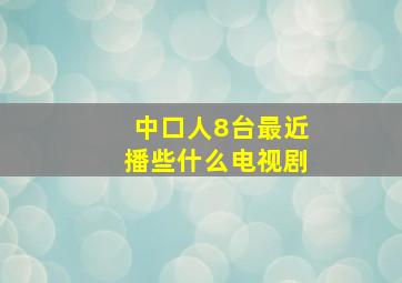 中口人8台最近播些什么电视剧