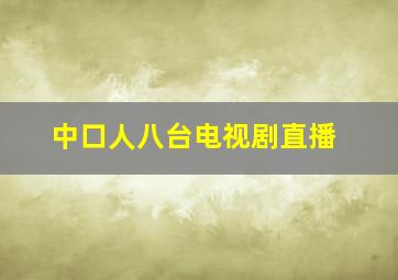 中口人八台电视剧直播