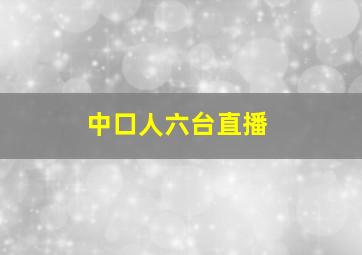 中口人六台直播