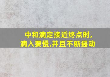 中和滴定接近终点时,滴入要慢,并且不断摇动