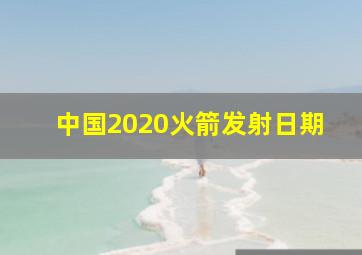 中国2020火箭发射日期