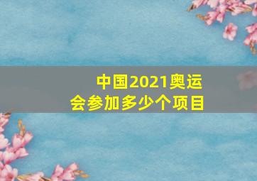 中国2021奥运会参加多少个项目