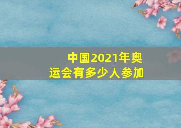 中国2021年奥运会有多少人参加