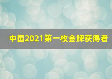 中国2021第一枚金牌获得者