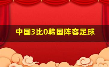 中国3比0韩国阵容足球