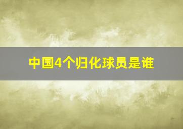 中国4个归化球员是谁