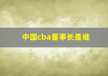 中国cba董事长是谁