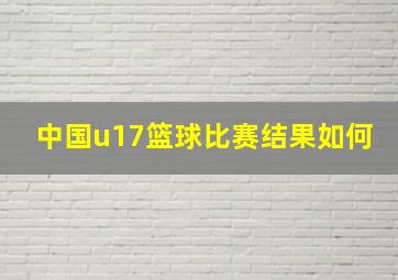 中国u17篮球比赛结果如何