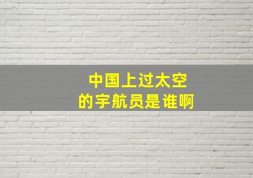 中国上过太空的宇航员是谁啊