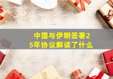 中国与伊朗签署25年协议解读了什么