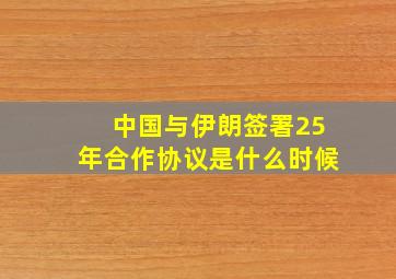 中国与伊朗签署25年合作协议是什么时候