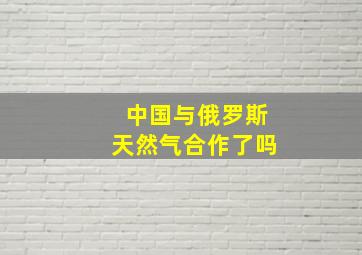 中国与俄罗斯天然气合作了吗