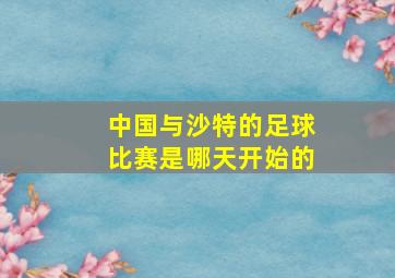 中国与沙特的足球比赛是哪天开始的