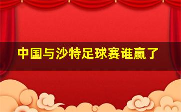 中国与沙特足球赛谁赢了