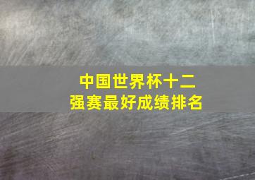 中国世界杯十二强赛最好成绩排名