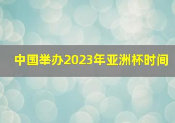 中国举办2023年亚洲杯时间