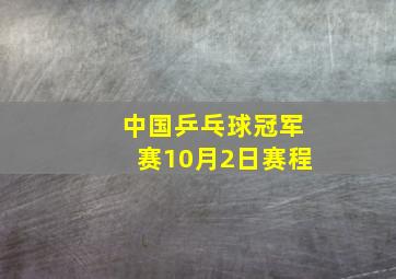 中国乒乓球冠军赛10月2日赛程