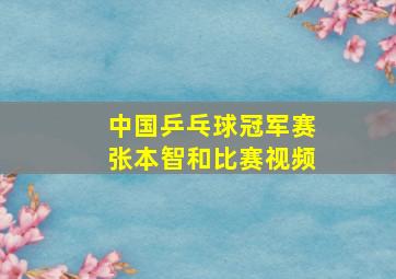 中国乒乓球冠军赛张本智和比赛视频