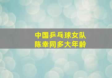 中国乒乓球女队陈幸同多大年龄