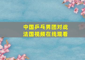 中国乒乓男团对战法国视频在线观看