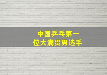 中国乒乓第一位大满贯男选手