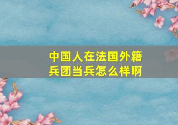 中国人在法国外籍兵团当兵怎么样啊