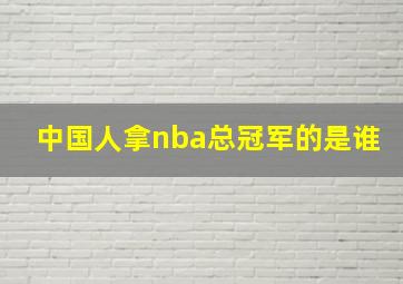 中国人拿nba总冠军的是谁