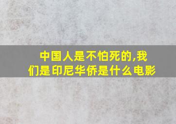 中国人是不怕死的,我们是印尼华侨是什么电影