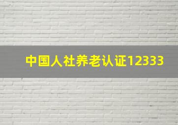 中国人社养老认证12333