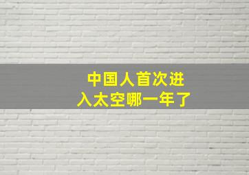 中国人首次进入太空哪一年了