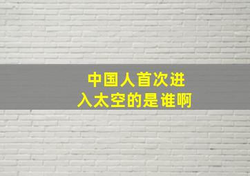 中国人首次进入太空的是谁啊