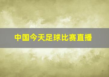 中国今天足球比赛直播