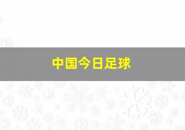 中国今日足球