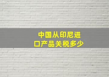 中国从印尼进口产品关税多少