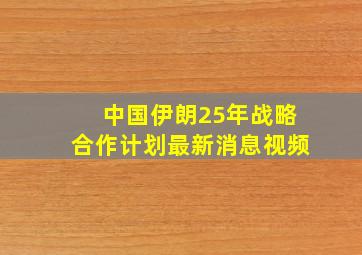 中国伊朗25年战略合作计划最新消息视频