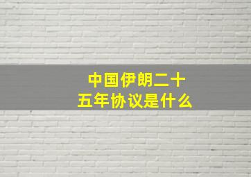 中国伊朗二十五年协议是什么