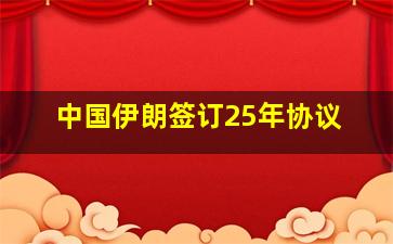 中国伊朗签订25年协议