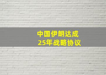 中国伊朗达成25年战略协议