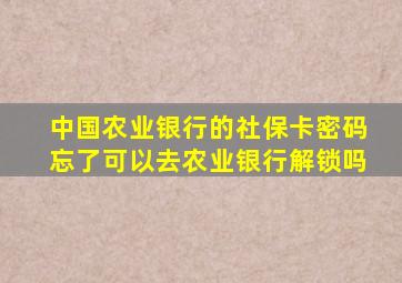 中国农业银行的社保卡密码忘了可以去农业银行解锁吗