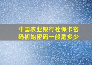 中国农业银行社保卡密码初始密码一般是多少