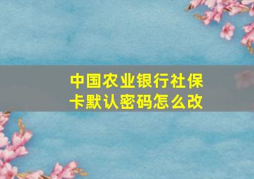 中国农业银行社保卡默认密码怎么改