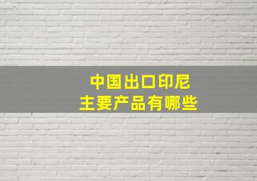 中国出口印尼主要产品有哪些