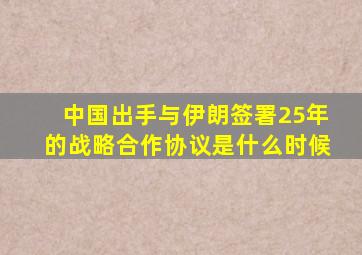 中国出手与伊朗签署25年的战略合作协议是什么时候