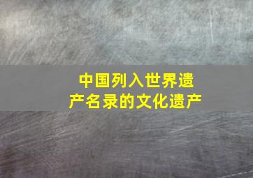 中国列入世界遗产名录的文化遗产