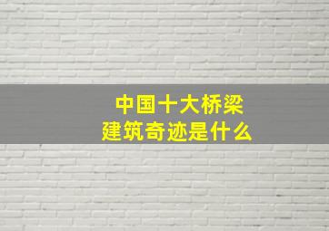 中国十大桥梁建筑奇迹是什么