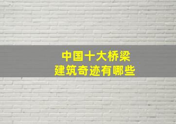 中国十大桥梁建筑奇迹有哪些