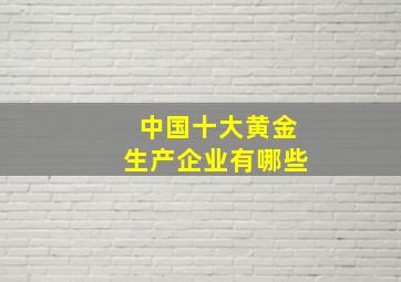 中国十大黄金生产企业有哪些