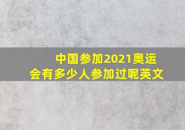 中国参加2021奥运会有多少人参加过呢英文