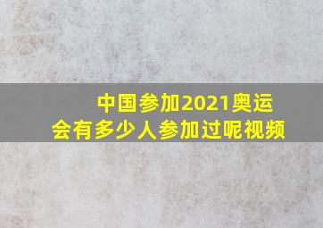 中国参加2021奥运会有多少人参加过呢视频